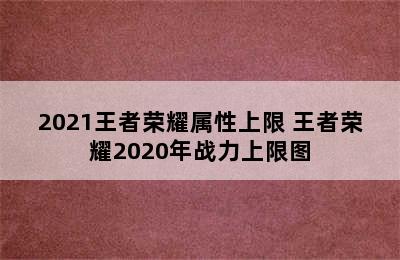 2021王者荣耀属性上限 王者荣耀2020年战力上限图